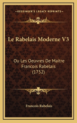 Le Rabelais Moderne V3: Ou Les Oeuvres De Maitr... [French] 1166380602 Book Cover