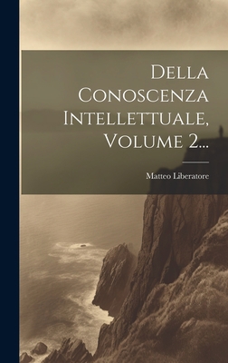 Della Conoscenza Intellettuale, Volume 2... [Italian] 1019488522 Book Cover
