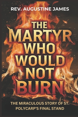 The Martyr Who Would Not Burn: The Miraculous S... B0DW417D8D Book Cover