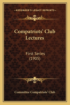 Compatriots' Club Lectures: First Series (1905) 1166609944 Book Cover