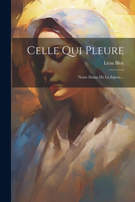 Celle Qui Pleure: Notre Dame De La Salette... [French] 1022599682 Book Cover