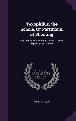 Toxophilus, the Schole, Or Partitions, of Shoot... 1341397661 Book Cover