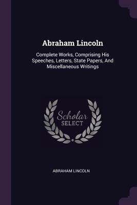 Abraham Lincoln: Complete Works, Comprising His... 1379219426 Book Cover