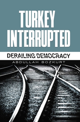 Turkey Interrupted: Derailing Democracy 1935295691 Book Cover