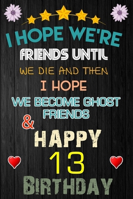 I Hope We're Friend Until We Die ~ and Happy 13 Birthday: Notebook / happy 13 birthday journal notebook, Diary, appreciation gift, 13 years old ... Girl boy Daughter sons & Girlfriend Boyfriend