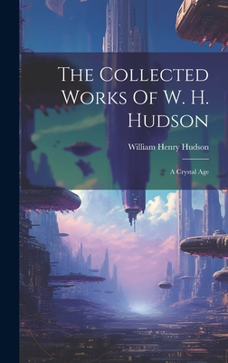 The Collected Works Of W. H. Hudson: A Crystal Age 1020409347 Book Cover