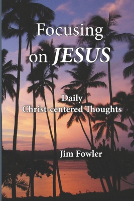 Focusing on Jesus: Daily Christ-centered Thoughts 1929541619 Book Cover