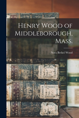 Henry Wood of Middleborough, Mass. 1014040477 Book Cover