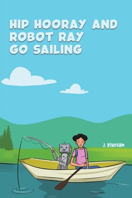 Hip Hooray and Robot Ray Go Sailing 1398436070 Book Cover