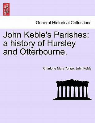 John Keble's Parishes: A History of Hursley and... 1241110166 Book Cover