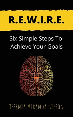 R.E.W.I.R.E.: Six Simple Steps To Achieve Your ... 173658880X Book Cover