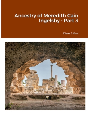 Ancestry of Meredith Cain Ingelsby - Part 3 1304899799 Book Cover