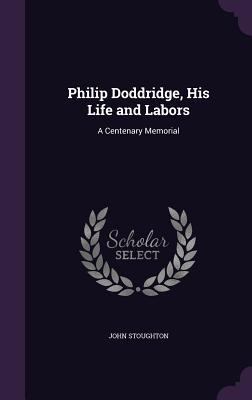 Philip Doddridge, His Life and Labors: A Centen... 1340747758 Book Cover