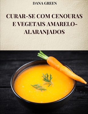 Curar-Se Com Cenouras E Vegetais Amarelo-Alaran... [Portuguese]            Book Cover