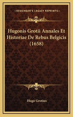 Hugonis Grotii Annales Et Historiae De Rebus Be... [Latin] 1166004503 Book Cover