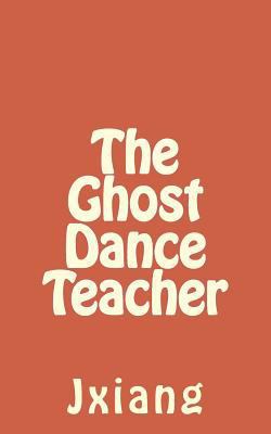 The Ghost Dance Teacher 1502302128 Book Cover