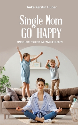 Single Mom go happy: Finde Leichtigkeit im Fami... [German] 3754341030 Book Cover