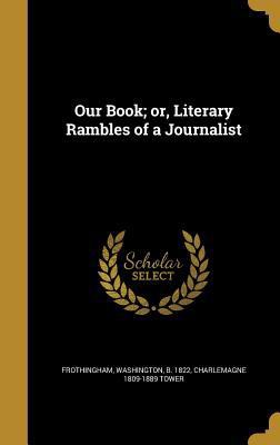 Our Book; or, Literary Rambles of a Journalist 1371501165 Book Cover