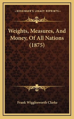 Weights, Measures, And Money, Of All Nations (1... 1168176913 Book Cover