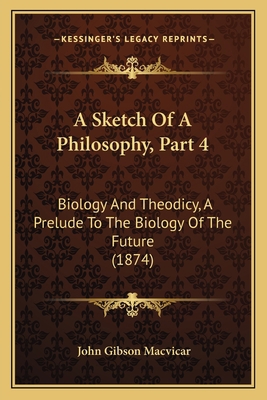 A Sketch Of A Philosophy, Part 4: Biology And T... 1164549944 Book Cover