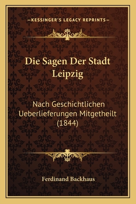 Die Sagen Der Stadt Leipzig: Nach Geschichtlich... [German] 1168396603 Book Cover