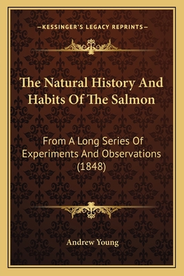 The Natural History And Habits Of The Salmon: F... 1165069652 Book Cover