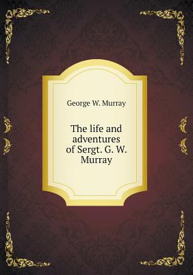 The life and adventures of Sergt. G. W. Murray 5518746946 Book Cover