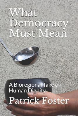 What Democracy Must Mean: A Bioregional Take on... 1795310391 Book Cover