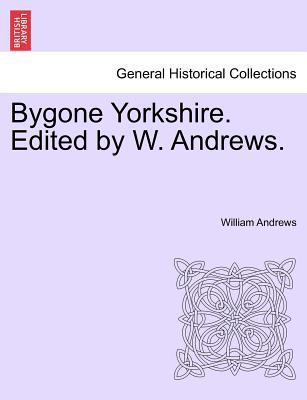 Bygone Yorkshire. Edited by W. Andrews. 1241599971 Book Cover