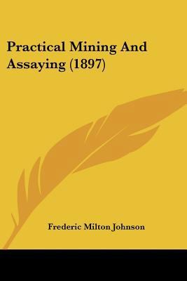 Practical Mining And Assaying (1897) 1120680336 Book Cover