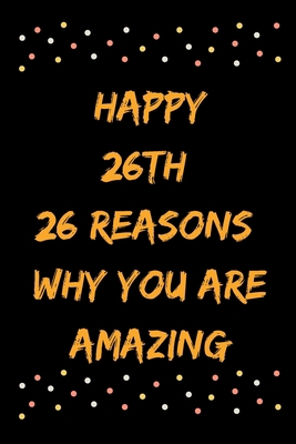 Happy 26th 26 Reasons Why You Are Amazing B083XVYLKK Book Cover