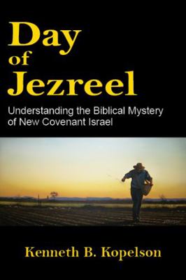 Day of Jezreel : Understanding the Biblical Mystery of New Covenant Israel