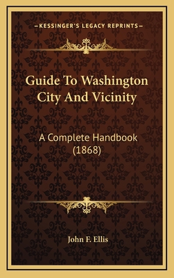 Guide to Washington City and Vicinity: A Comple... 1164706365 Book Cover