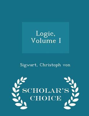Logic, Volume I - Scholar's Choice Edition 1298304377 Book Cover
