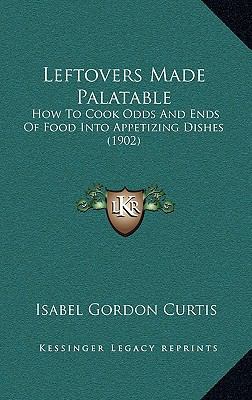 Leftovers Made Palatable: How To Cook Odds And ... 1164864734 Book Cover