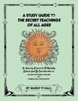 Paperback Study Guide to the Secret Teachings of All Ages : A Survey Course in Philosophy Based upon the Introduction to: an Encyclopedic Outline of Symbolical Philosophy Book