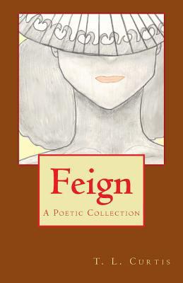 Feign: A Poetic Collection 1477635653 Book Cover