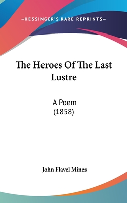 The Heroes of the Last Lustre: A Poem (1858) 0548912564 Book Cover