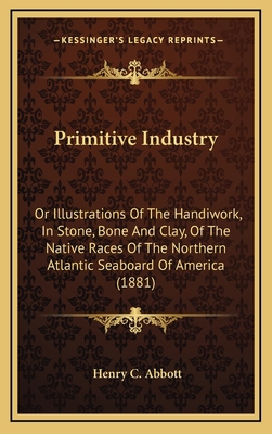 Primitive Industry: Or Illustrations of the Han... 1164456474 Book Cover
