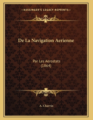 De La Navigation Aerienne: Par Les Aerostats (1... [French] 116735172X Book Cover