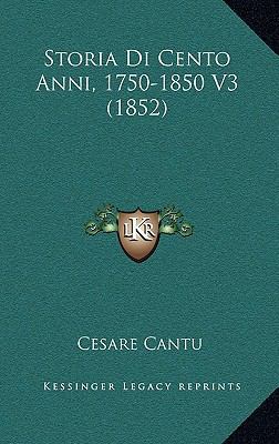 Storia Di Cento Anni, 1750-1850 V3 (1852) [Italian] 1166891267 Book Cover