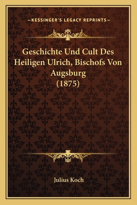 Geschichte Und Cult Des Heiligen Ulrich, Bischo... [German] 1168351316 Book Cover