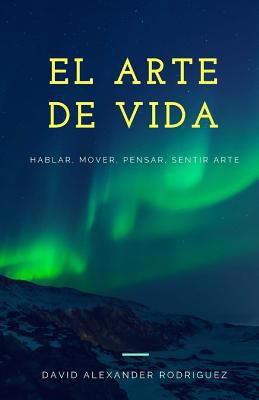 El Arte de Vida: Hablar, Mover, Pensar, Sentir ... [Spanish] 1541093755 Book Cover