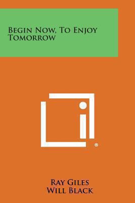 Begin Now, to Enjoy Tomorrow 1258993791 Book Cover