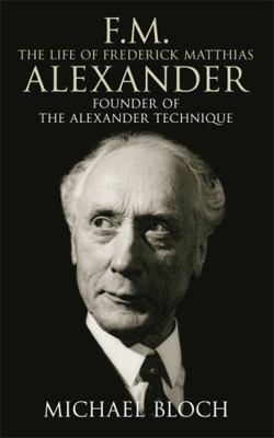 F.M.: The Life of Frederick Matthias Alexander:... 0316860484 Book Cover