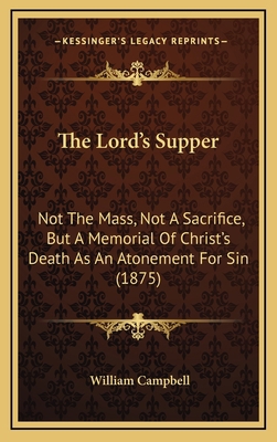 The Lord's Supper: Not The Mass, Not A Sacrific... 1169059511 Book Cover