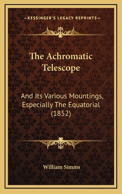 The Achromatic Telescope: And Its Various Mount... 1169034896 Book Cover