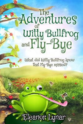 The Adventures of Witty Bullfrog and Fly-Bye: W... 1544643209 Book Cover