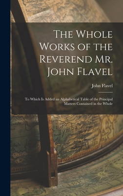 The Whole Works of the Reverend Mr. John Flavel... 1016684851 Book Cover