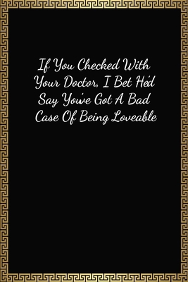If You Checked With Your Doctor, I Bet He'd Say You've Got A Bad Case Of Being Loveable: Funny Valentines Gifts For Him, Lined Journal Notebook (120 Pages, 6 x 9 Inches)